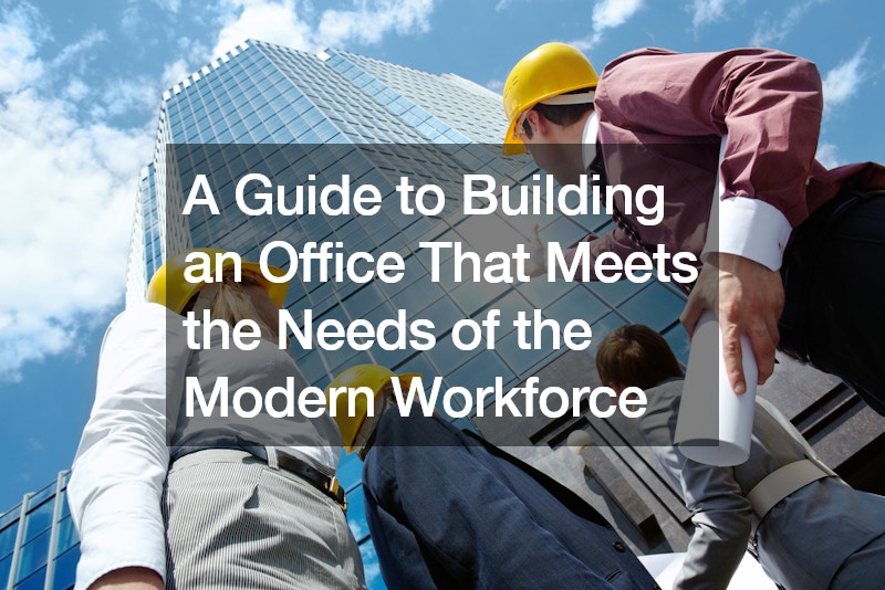 A Guide to Building an Office That Meets the Needs of the Modern Workforce
